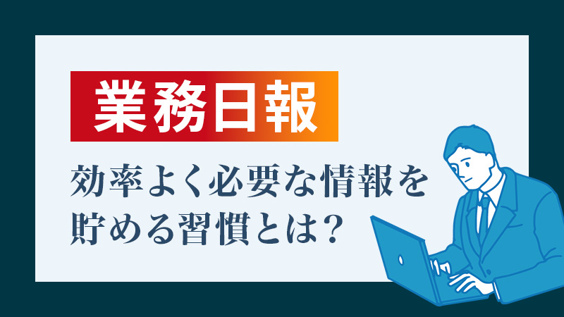 「業務日報」はチームの財産、効率よく必要な情報を貯める習慣とは？