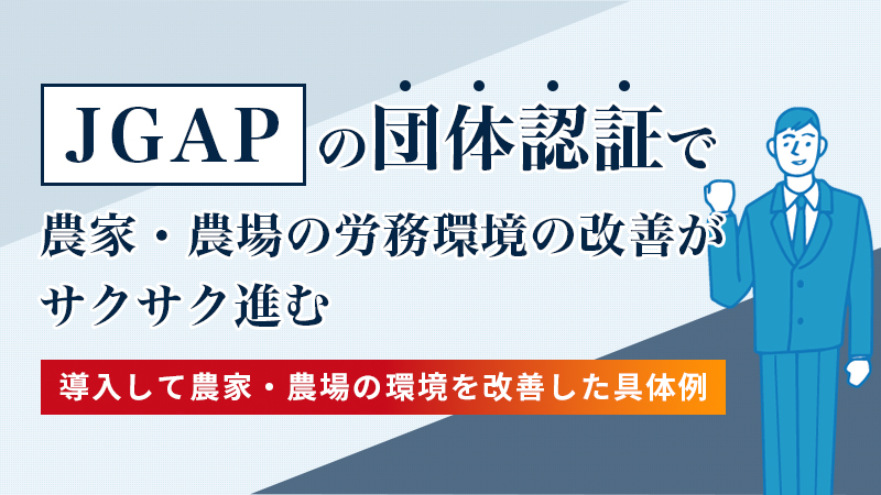 JGAP（ジェイ・ギャップ）の団体認証で農家・農場の労務環境の改善がサクサク進む