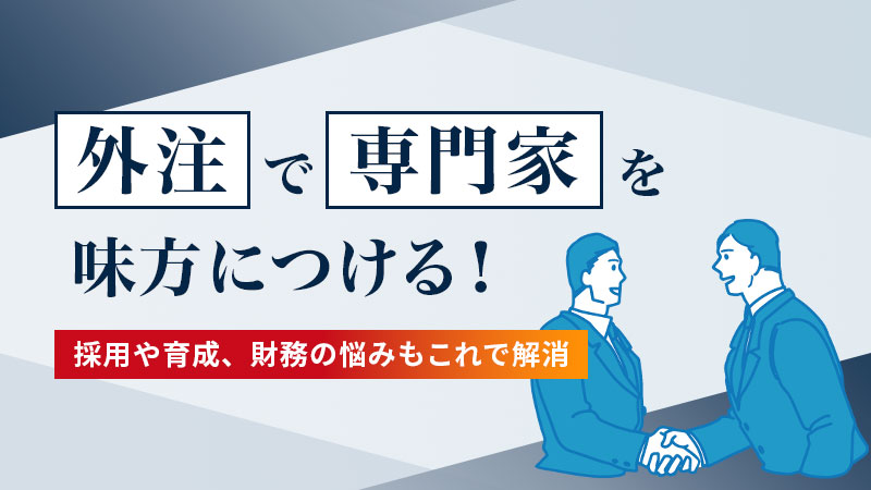 「外注」で専門家を味方につける！採用や育成、財務の悩みもこれで解消