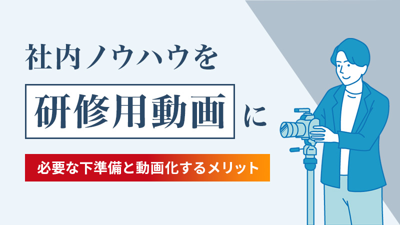 社内ノウハウを研修用動画にしよう 必要な下準備と動画化するメリット