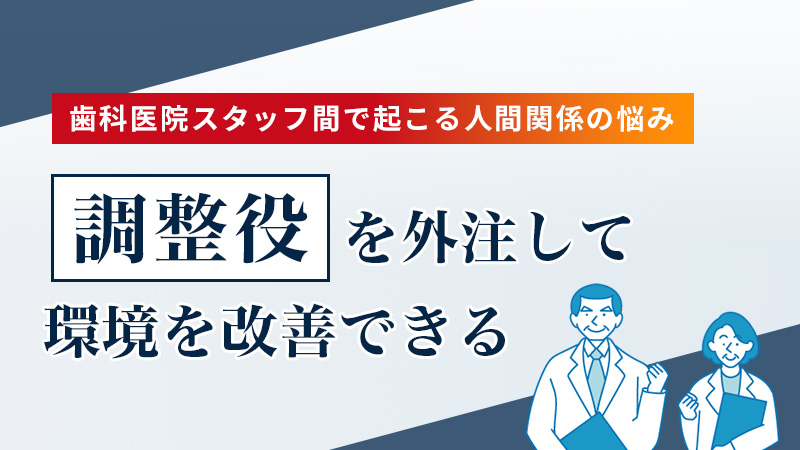 歯科医院スタッフ間で起こる人間関係の悩み、「調整役」を外注して環境を改善できる